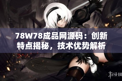 78W78成品网源码：创新特点揭秘，技术优势解析