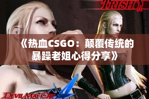 《热血CSGO：颠覆传统的暴躁老姐心得分享》