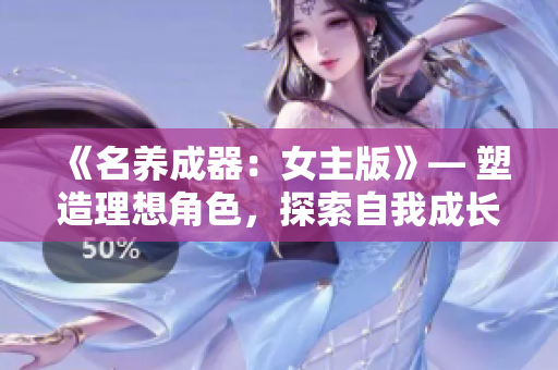 《名养成器：女主版》— 塑造理想角色，探索自我成长