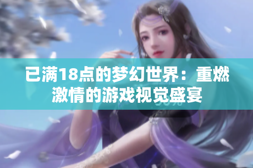 已满18点的梦幻世界：重燃激情的游戏视觉盛宴