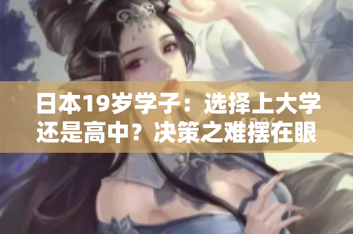日本19岁学子：选择上大学还是高中？决策之难摆在眼前