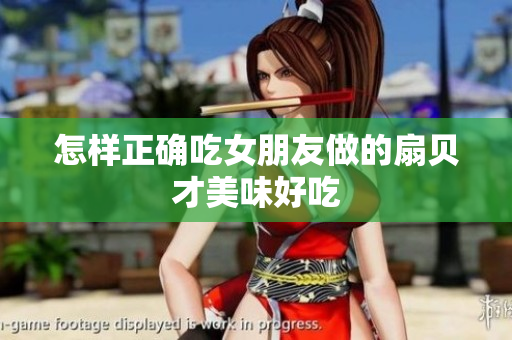 怎样正确吃女朋友做的扇贝才美味好吃