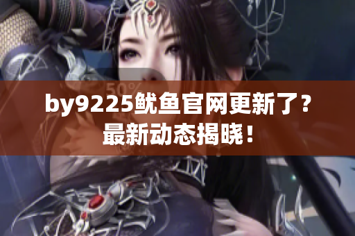 by9225鱿鱼官网更新了？最新动态揭晓！