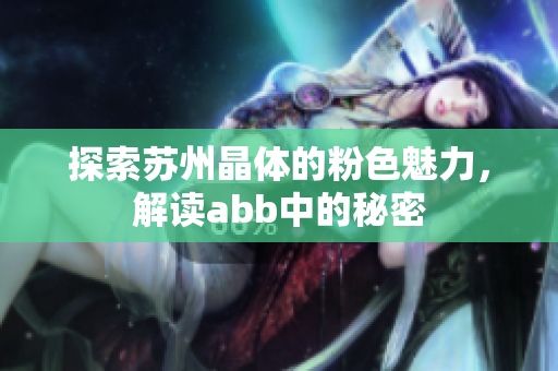 探索苏州晶体的粉色魅力，解读abb中的秘密