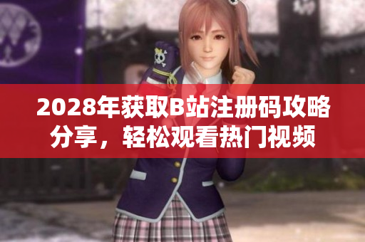 2028年获取B站注册码攻略分享，轻松观看热门视频