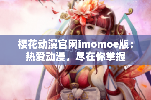 樱花动漫官网imomoe版：热爱动漫，尽在你掌握