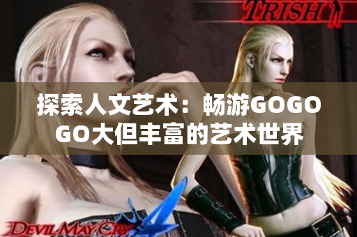 探索人文艺术：畅游GOGOGO大但丰富的艺术世界