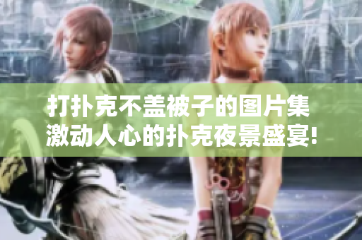 打扑克不盖被子的图片集 激动人心的扑克夜景盛宴! 