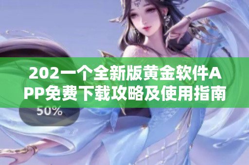 202一个全新版黄金软件APP免费下载攻略及使用指南详解