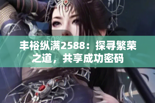 丰裕纵满2588：探寻繁荣之道，共享成功密码