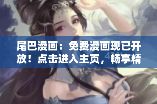 尾巴漫画：免费漫画现已开放！点击进入主页，畅享精彩漫画世界！
