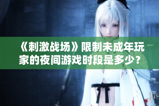 《刺激战场》限制未成年玩家的夜间游戏时段是多少？