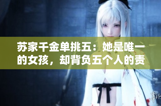苏家千金单挑五：她是唯一的女孩，却背负五个人的责任。
