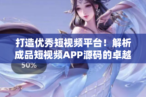 打造优秀短视频平台！解析成品短视频APP源码的卓越之处