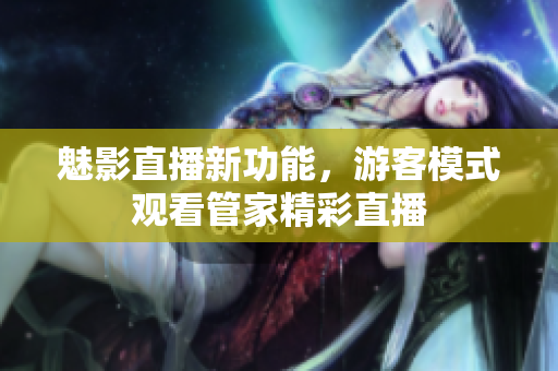 魅影直播新功能，游客模式观看管家精彩直播