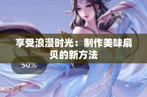 享受浪漫时光：制作美味扇贝的新方法
