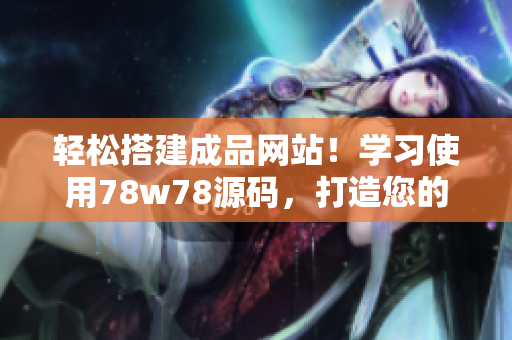 轻松搭建成品网站！学习使用78w78源码，打造您的个性化网站