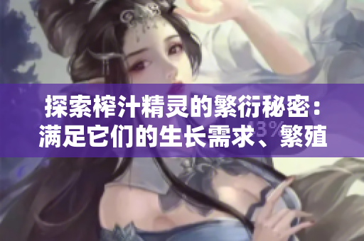 探索榨汁精灵的繁衍秘密：满足它们的生长需求、繁殖条件及关键要求