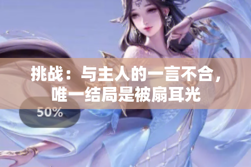 挑战：与主人的一言不合，唯一结局是被扇耳光
