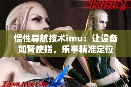 惯性导航技术imu：让设备如臂使指，乐享精准定位