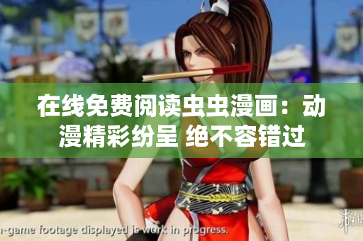在线免费阅读虫虫漫画：动漫精彩纷呈 绝不容错过