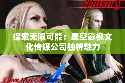 探索无限可能：星空影视文化传媒公司独特魅力