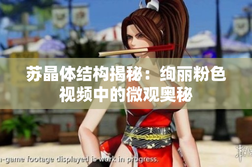 苏晶体结构揭秘：绚丽粉色视频中的微观奥秘