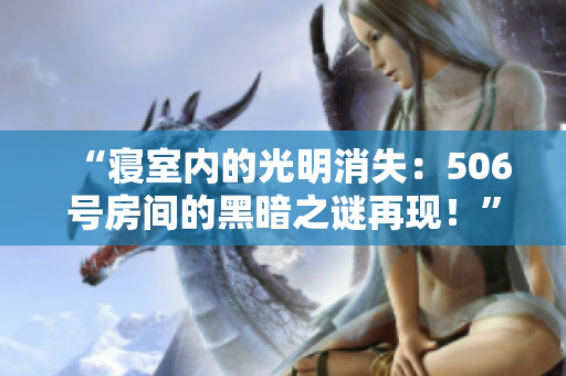“寝室内的光明消失：506号房间的黑暗之谜再现！”