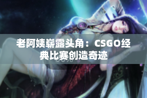 老阿姨崭露头角：CSGO经典比赛创造奇迹
