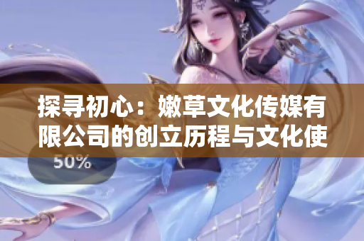 探寻初心：嫩草文化传媒有限公司的创立历程与文化使命