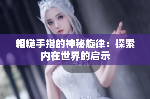 粗糙手指的神秘旋律：探索内在世界的启示