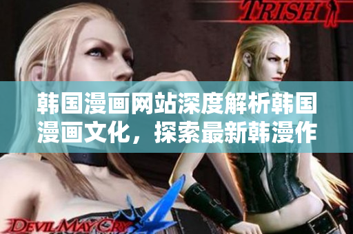 韩国漫画网站深度解析韩国漫画文化，探索最新韩漫作品，尽在韩漫网站