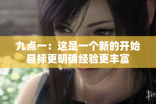 九点一：这是一个新的开始 目标更明确经验更丰富 
