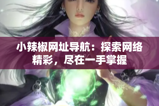 小辣椒网址导航：探索网络精彩，尽在一手掌握