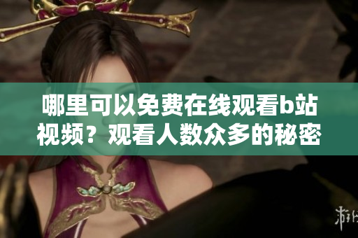 哪里可以免费在线观看b站视频?观看人数众多的秘密大揭露! 哪里可以免费在线观看b站视频?观看人数众多的秘密大揭露!