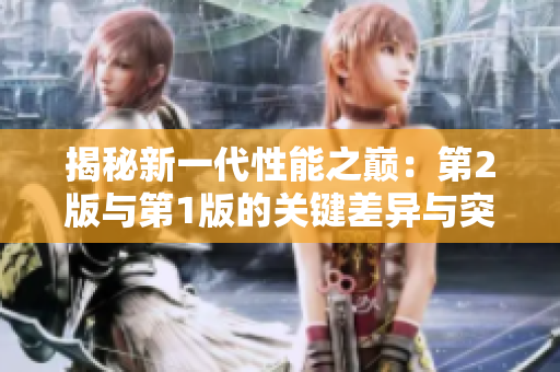 揭秘新一代性能之巅：第2版与第1版的关键差异与突破