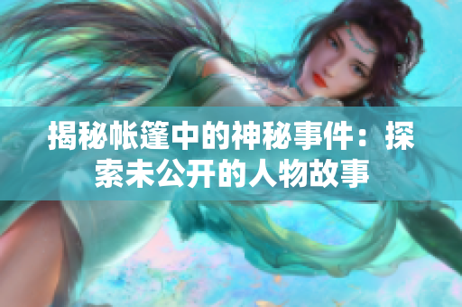 揭秘帐篷中的神秘事件：探索未公开的人物故事