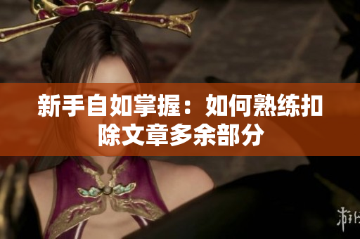 新手自如掌握：如何熟练扣除文章多余部分