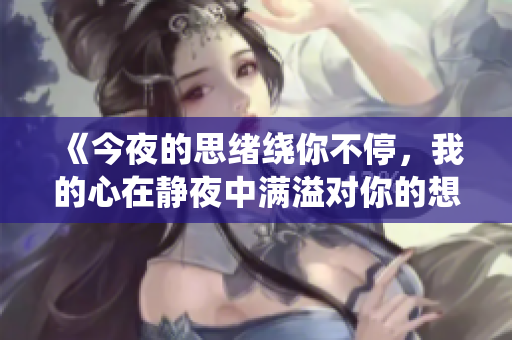 《今夜的思绪绕你不停，我的心在静夜中满溢对你的想念》
