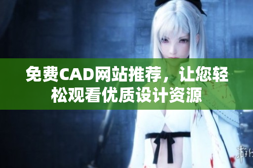 免费CAD网站推荐，让您轻松观看优质设计资源