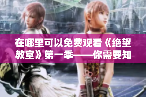 在哪里可以免费观看《绝望教室》第一季——你需要知道的一切信息