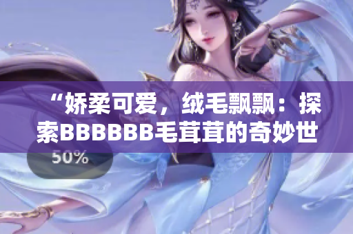 “娇柔可爱，绒毛飘飘：探索BBBBBB毛茸茸的奇妙世界！”