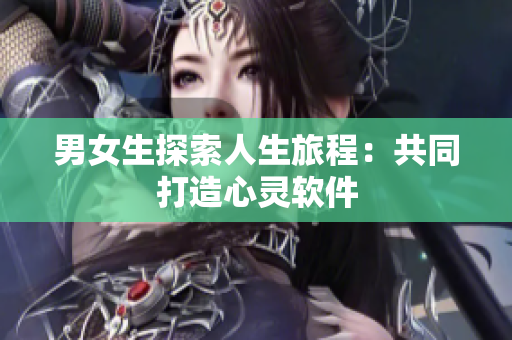 男女生探索人生旅程：共同打造心灵软件
