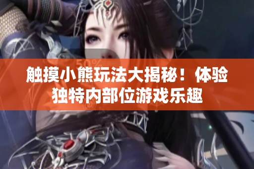 触摸小熊玩法大揭秘！体验独特内部位游戏乐趣
