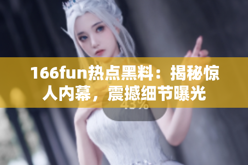 166fun热点黑料：揭秘惊人内幕，震撼细节曝光