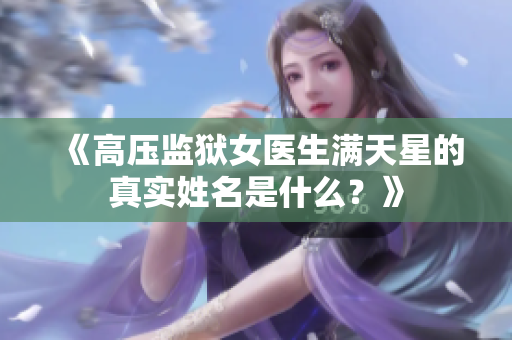 《高压监狱女医生满天星的真实姓名是什么？》
