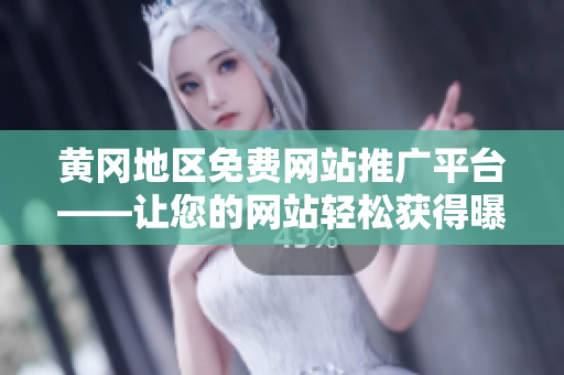 黄冈地区免费网站推广平台——让您的网站轻松获得曝光