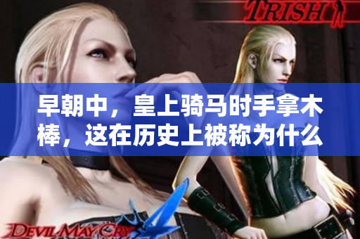 早朝中，皇上骑马时手拿木棒，这在历史上被称为什么？