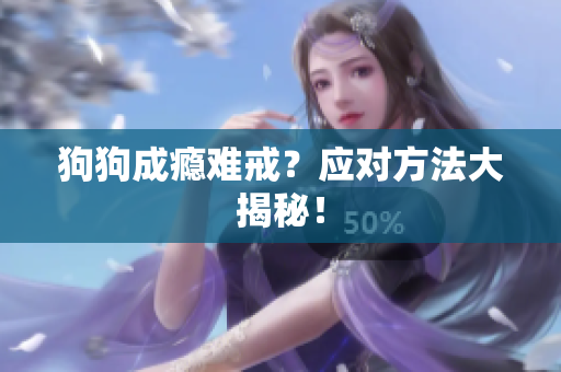 狗狗成瘾难戒？应对方法大揭秘！