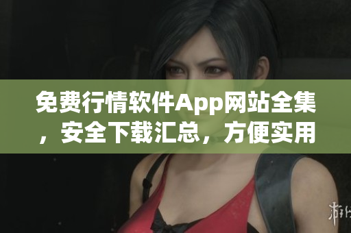 免费行情软件App网站全集，安全下载汇总，方便实用，为您提供多样化选择